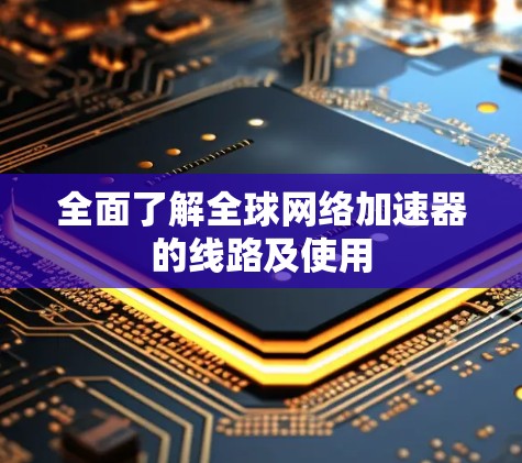 全面了解全球网络加速器的线路及使用
