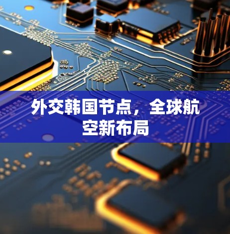 外交韩国节点，全球航空新布局