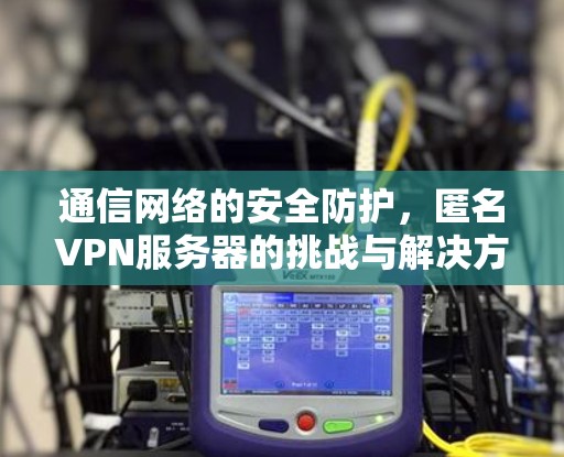 通信网络的安全防护，匿名VPN服务器的挑战与解决方案