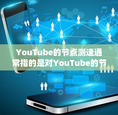 YouTube的节点测速通常指的是对YouTube的节点（如Nodespace）进行性能测试，以评估其网络连接的稳定性、响应时间和带宽等。以下是关于YouTube节点测速的常见内容