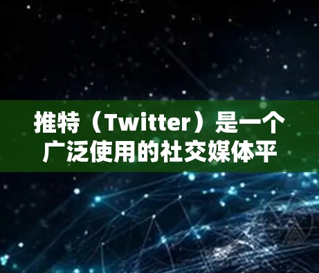 推特（Twitter）是一个广泛使用的社交媒体平台，用户可以在推特上找到各种线路来获取不同的信息和内容。以下是一些常见的推特线路推荐，根据用户的需求和兴趣进行分类