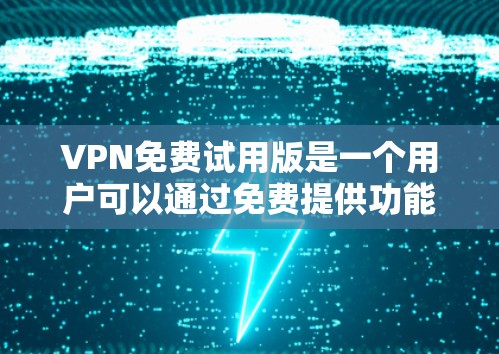 VPN免费试用版是一个用户可以通过免费提供功能来访问互联网服务的软件。以下是对VPN免费试用版的详细分析和建议
