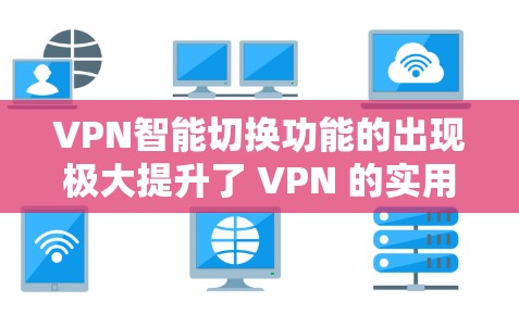 VPN智能切换功能的出现极大提升了 VPN 的实用性，特别是在远程办公和敏感资源访问场景中。以下是智能切换的具体功能和使用方法