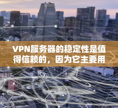 VPN服务器的稳定性是值得信赖的，因为它主要用于加密数据传输，确保数据在传输过程中不会被截获或损坏。以下是一些关于VPN服务器稳定性的常见问题和解决方案