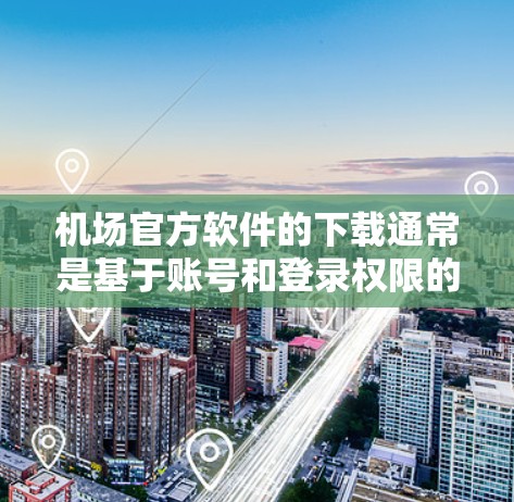 机场官方软件的下载通常是基于账号和登录权限的,具体步骤可能因软件而异。以下是一些常见的机场官方软件下载方法