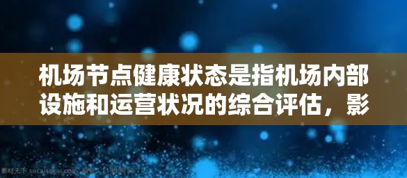 机场节点健康状态是指机场内部设施和运营状况的综合评估，影响机场的运行效率和人员安全。以下是对机场节点健康状态的详细分析