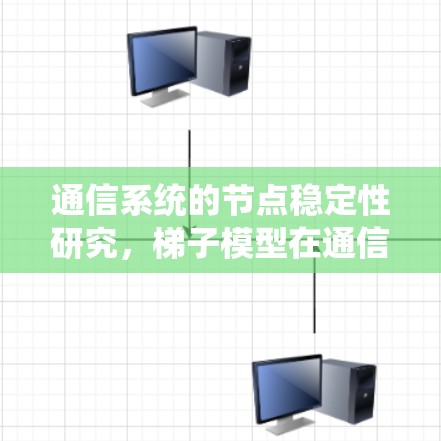 通信系统的节点稳定性研究,梯子模型在通信网络中的应用与优化