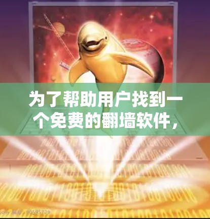 为了帮助用户找到一个免费的<strong>翻墙软件</strong>,以下是一些建议和推荐