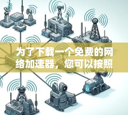 为了下载一个免费的网络加速器，您可以按照以下步骤进行操作