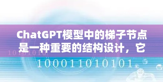 ChatGPT模型中的梯子节点是一种重要的结构设计,它通过分层处理信息,确保在不同层级上实现准确传递和推理。以下是梯子节点在ChatGPT中的具体作用和应用