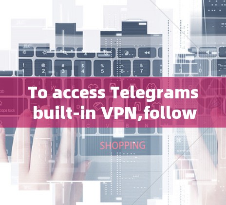 To access Telegrams built-in VPN,follow these steps: