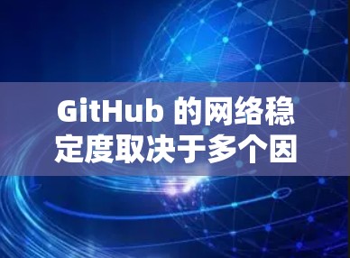GitHub 的网络稳定度取决于多个因素，包括服务器分布、地理位置、网络连接的性能以及服务器的负载情况等。以下是关于GitHub网络稳定的一些关键点