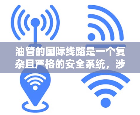 油管的国际线路是一个复杂且严格的安全系统,涉及多个环节的考量。以下是关于国际油管运输的关键点