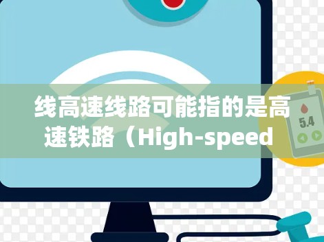 线高速线路可能指的是高速铁路(High-speed Railway)或高速公路(High-speed公路)也可能是其他类型的高速交通线路。以下是一些可能的解释和信息
