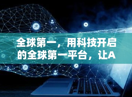 全球第一,用科技开启的全球第一平台,让AI直面世界