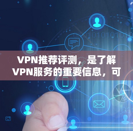 VPN推荐评测，是了解VPN服务的重要信息，可以帮助你做出明智的选择。以下是一些基于评价和用户反馈的VPN推荐，涵盖不同的类型和特点