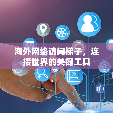 海外网络访问梯子,连接世界的关键工具