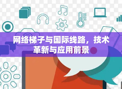 网络梯子与国际线路，技术革新与应用前景