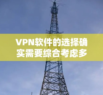 VPN软件的选择确实需要综合考虑多个因素，以下是对VPN软件的推荐和评价