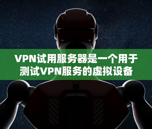 VPN试用服务器是一个用于测试VPN服务的虚拟设备,提供了一个安全和稳定的环境来模拟真实VPN连接。以下是一步步的指南,帮助你使用VPN试用服务器