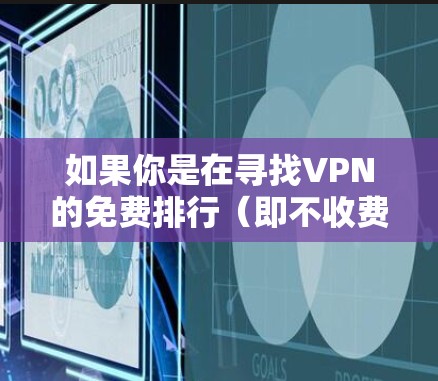 如果你是在寻找VPN的免费排行（即不收费的VPN）那么以下是几个重要的点需要考虑