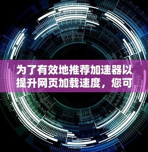 为了有效地推荐加速器以提升网页加载速度，您可以按照以下步骤进行