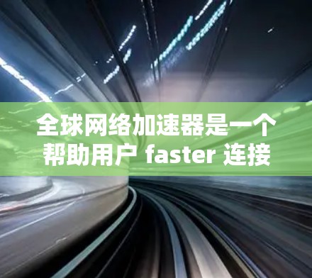 全球网络加速器是一个帮助用户 faster 连接互联网 的工具,以其速度和可靠性而闻名。以下是一些全球网络加速器的评测和推荐