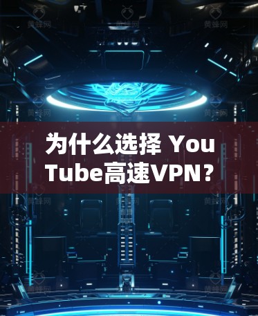 为什么选择 YouTube高速VPN？