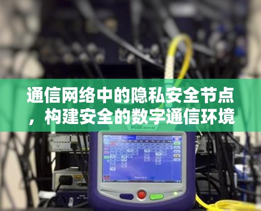 通信网络中的隐私安全节点，构建安全的数字通信环境