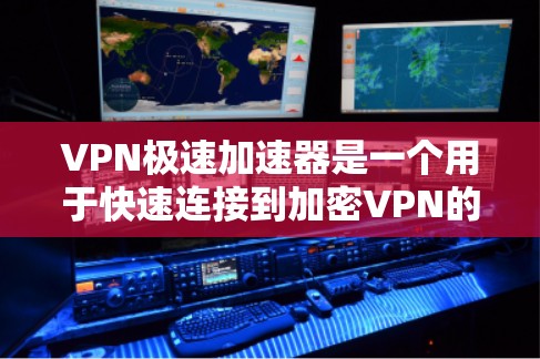 VPN极速加速器是一个用于快速连接到加密VPN的软件或工具。它允许用户在不进入VPN内部的情况下，快速获得VPN连接。以下是一些步骤和注意事项，帮助您更好地使用VPN极速加速器