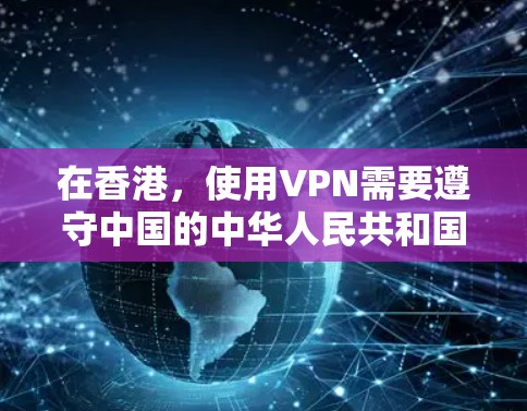 在香港,使用VPN需要遵守中国的中华人民共和国网络安全法和网络安全法实施条例等法律法规。以下是一些关键点