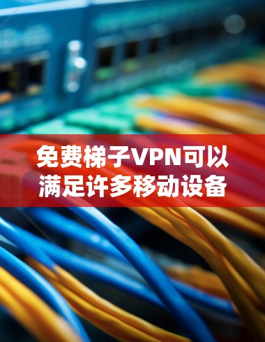 免费梯子VPN可以满足许多移动设备用户的基本需求，尤其是那些需要快速连接互联网的用户。以下是对该服务的详细介绍