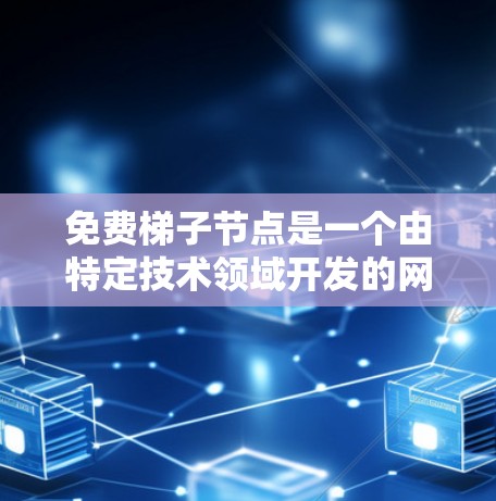 免费梯子节点是一个由特定技术领域开发的网络拓扑结构或节点结构，通常用于特定的应用场景。以下是对这个概念的可能解释