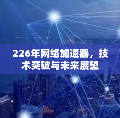 226年网络加速器,技术突破与未来展望