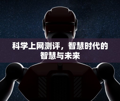 科学上网测评，智慧时代的智慧与未来