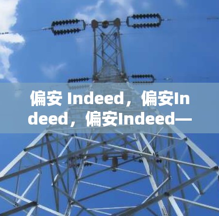 偏安 Indeed,偏安Indeed,偏安Indeed—推荐一个安全可靠的新世界!
