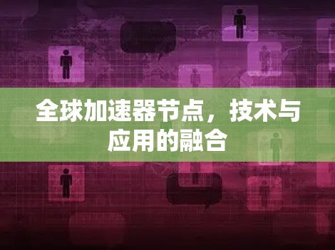 全球加速器节点,技术与应用的融合