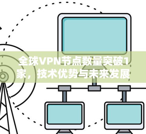 全球VPN节点数量突破1家,技术优势与未来发展