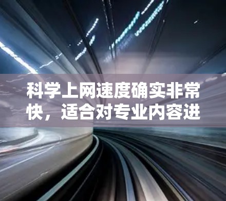 科学上网速度确实非常快,适合对专业内容进行访问和分享。以下是一些关键点和建议,帮助你充分利用科学网站
