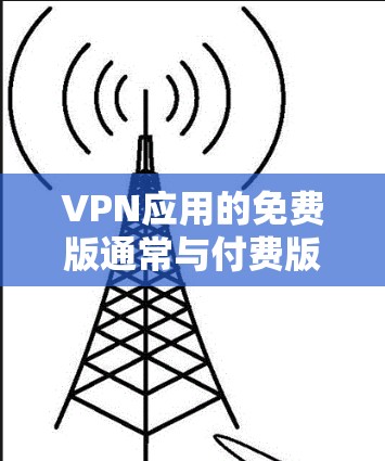 VPN应用的免费版通常与付费版在功能和限制上有所不同。以下是关于VPN应用免费版的一些关键信息