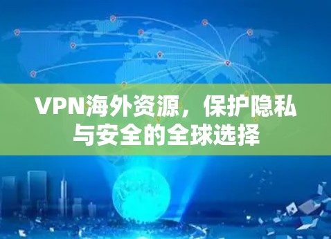 VPN海外资源，保护隐私与安全的全球选择