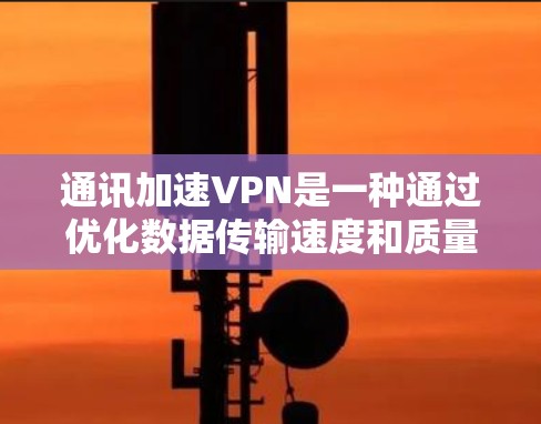 通讯加速VPN是一种通过优化数据传输速度和质量来提升用户体验的技术,结合加密通信和高效网络设备。以下是该技术的详细分析