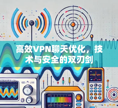 高效VPN聊天优化,技术与安全的双刃剑