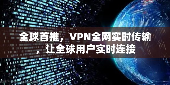 全球首推，VPN全网实时传输，让全球用户实时连接