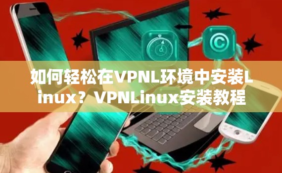 如何轻松在VPNL环境中安装Linux?VPNLinux安装教程