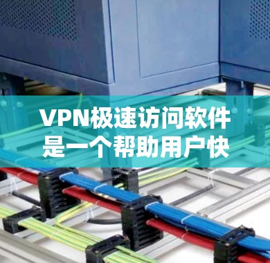 VPN极速访问软件是一个帮助用户快速访问网络服务的软件。以下是几种常见的VPN软件推荐,供您参考