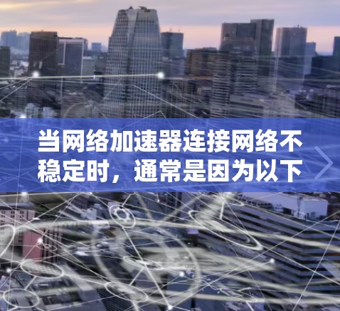 当网络加速器连接网络不稳定时,通常是因为以下原因导致的