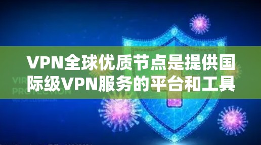 VPN全球优质节点是提供国际级VPN服务的平台和工具,用户可以根据自己的需求选择合适的VPN服务。以下是一些全球知名的VPN服务推荐