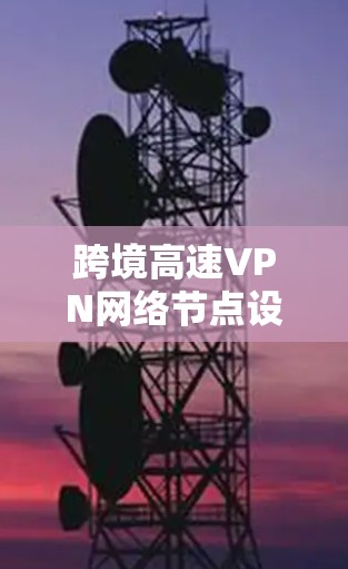 跨境高速VPN网络节点设计与应用