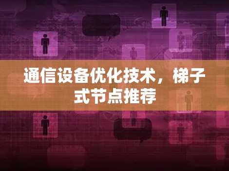 通信设备优化技术，梯子式节点推荐
